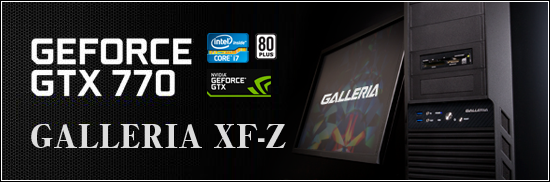 NVIDIA GeForce GTX770 搭載のゲーミングパソコン GALLERIA XF-Z
