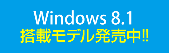 Windows 8.1 搭載パソコンが続々と登場!!
