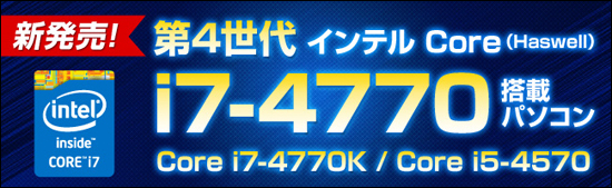 第4世代 Intel CPU【Haswell】Core i シリーズ搭載パソコンラインアップを発表!!
